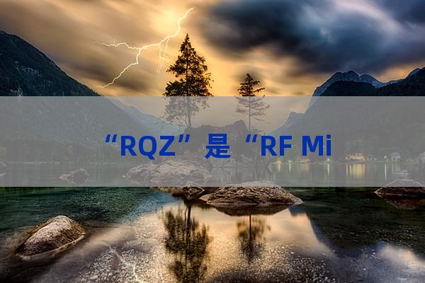 “RQZ”是“RF Micro Devices,Inc. Options”的英文缩写，意思是“射频微型设备公司选项”-第1张-职场百科-大苏人才网